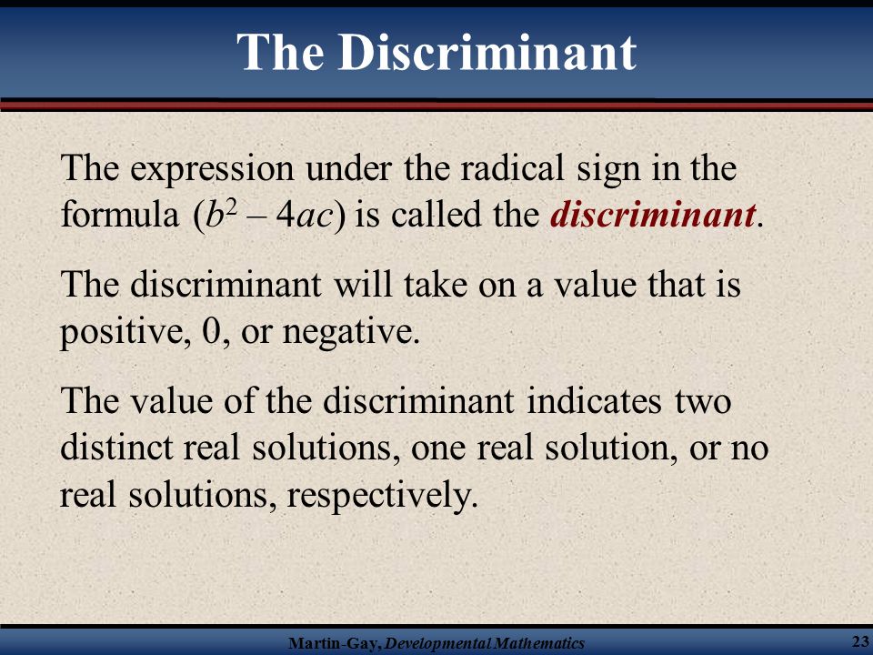 Martin-Gay, Developmental Mathematics 23 The expression under the radical sign in the formula (b 2 – 4ac) is called the discriminant.