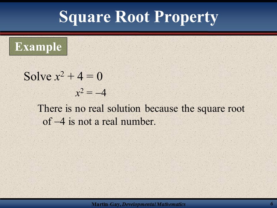 Martin-Gay, Developmental Mathematics 6 Solve x = 0 x 2 =  4 There is no real solution because the square root of  4 is not a real number.