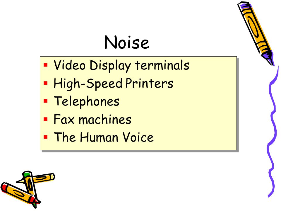 Noise  Video Display terminals  High-Speed Printers  Telephones  Fax machines  The Human Voice  Video Display terminals  High-Speed Printers  Telephones  Fax machines  The Human Voice