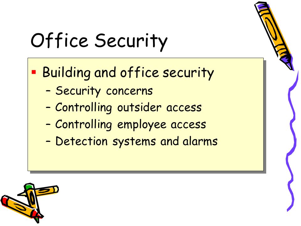 Office Security  Building and office security –Security concerns –Controlling outsider access –Controlling employee access –Detection systems and alarms