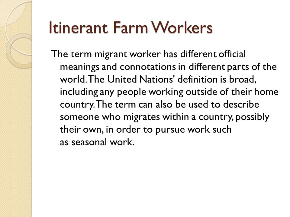 Itinerant Farm Workers The term migrant worker has different official meanings and connotations in different parts of the world.