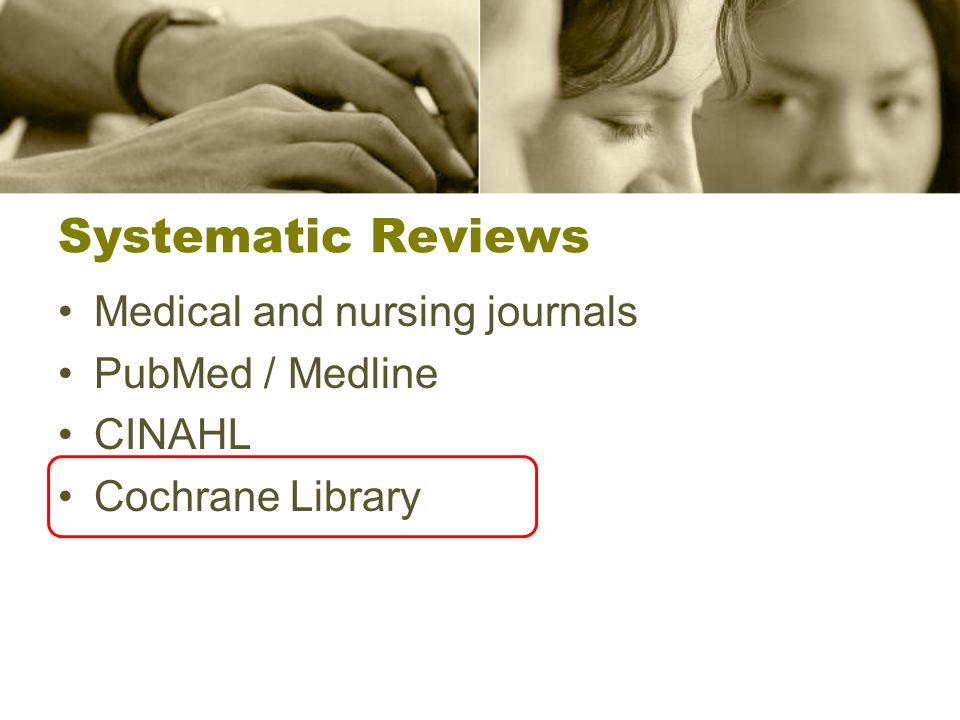 Systematic Reviews Medical and nursing journals PubMed / Medline CINAHL Cochrane Library