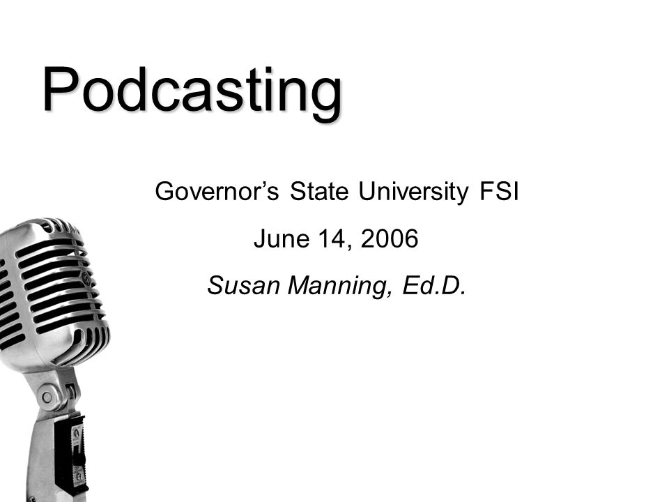 Podcasting Governor’s State University FSI June 14, 2006 Susan Manning, Ed.D.