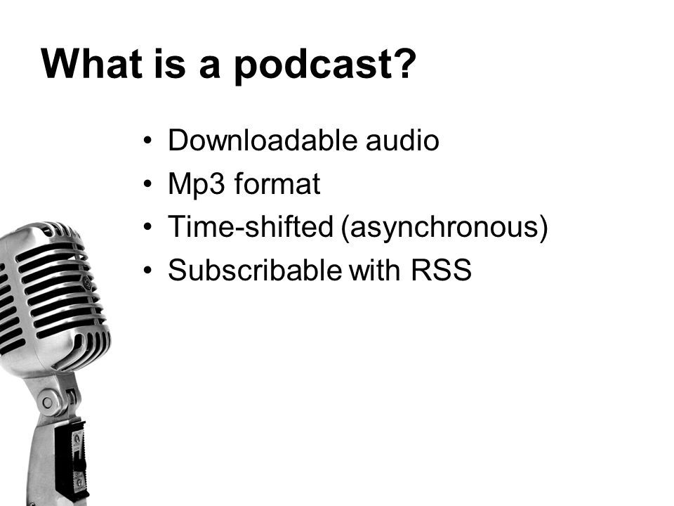 What is a podcast Downloadable audio Mp3 format Time-shifted (asynchronous) Subscribable with RSS