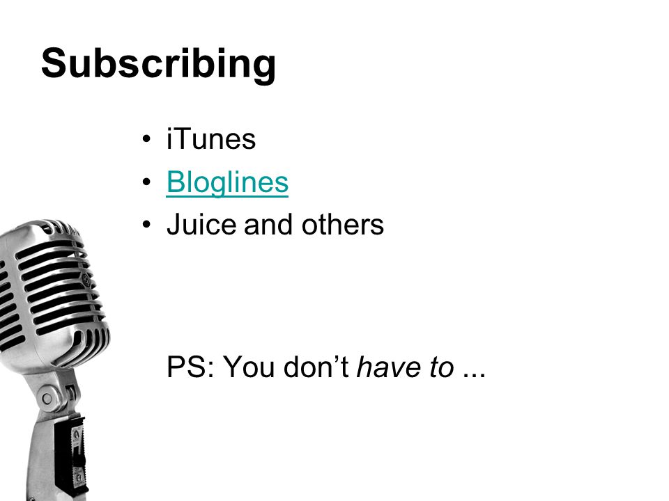 Subscribing iTunes Bloglines Juice and others PS: You don’t have to...