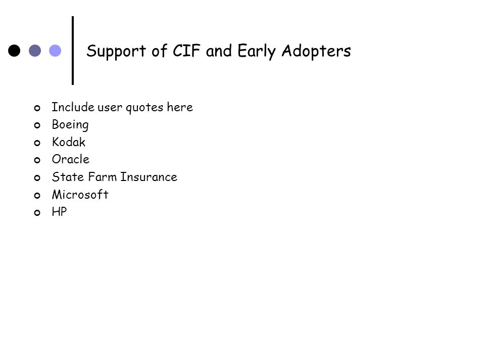 Support of CIF and Early Adopters Include user quotes here Boeing Kodak Oracle State Farm Insurance Microsoft HP
