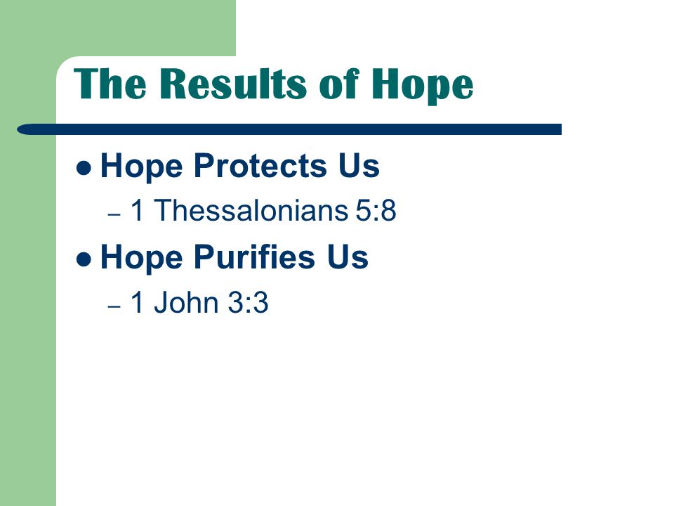 The Results of Hope Hope Protects Us – 1 Thessalonians 5:8 Hope Purifies Us – 1 John 3:3