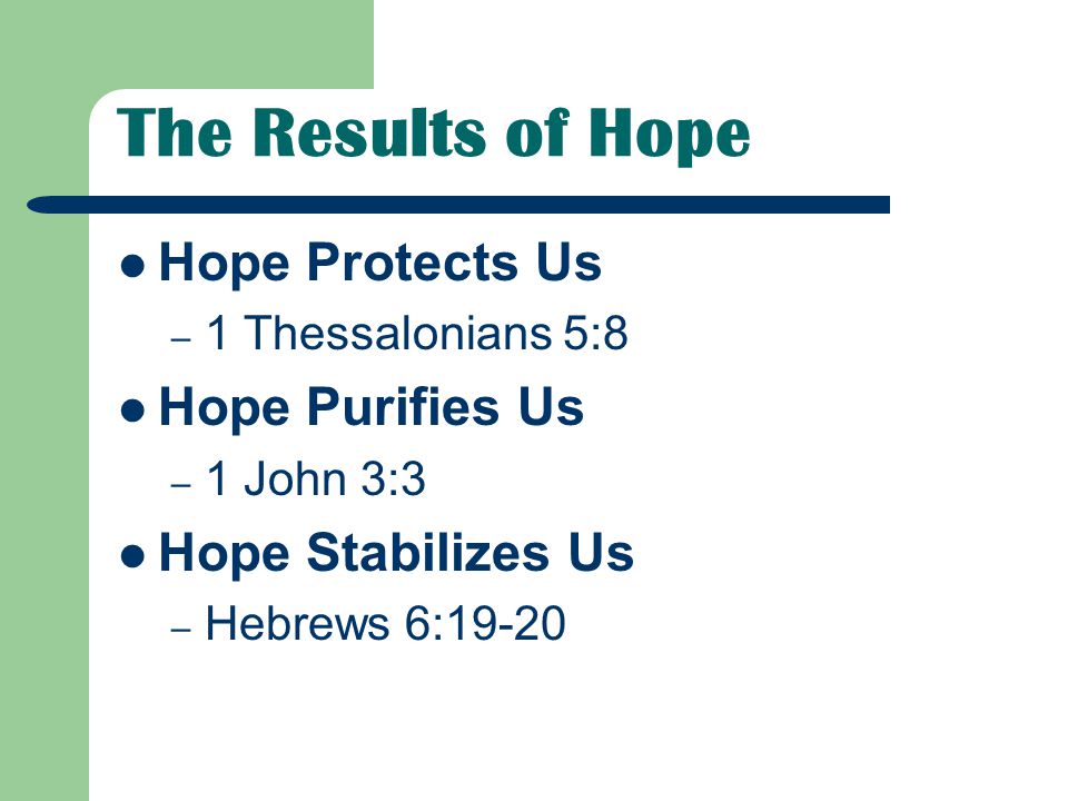 The Results of Hope Hope Protects Us – 1 Thessalonians 5:8 Hope Purifies Us – 1 John 3:3 Hope Stabilizes Us – Hebrews 6:19-20