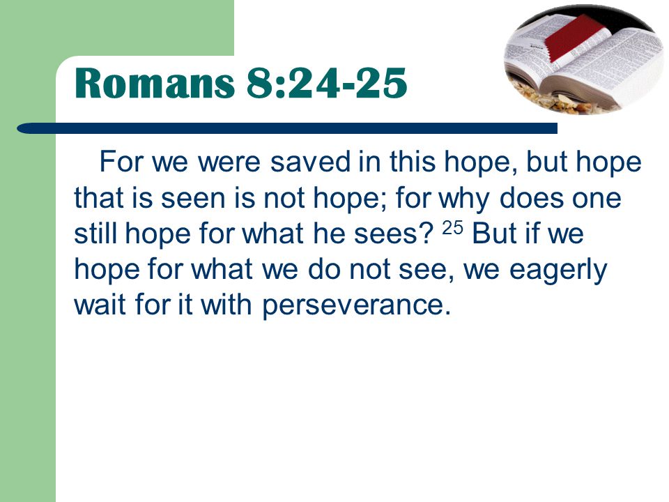For we were saved in this hope, but hope that is seen is not hope; for why does one still hope for what he sees.