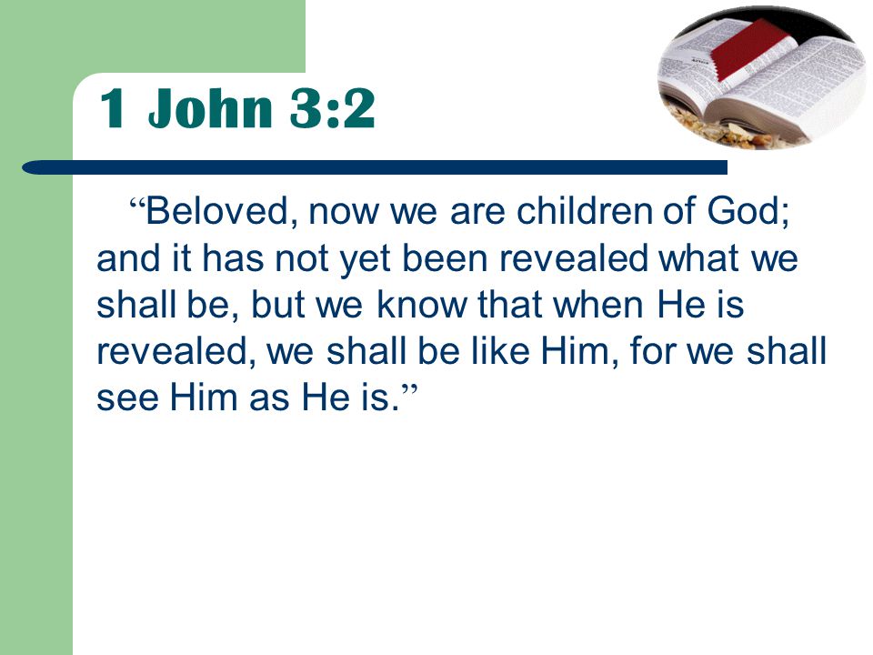 1 John 3:2 Beloved, now we are children of God; and it has not yet been revealed what we shall be, but we know that when He is revealed, we shall be like Him, for we shall see Him as He is.