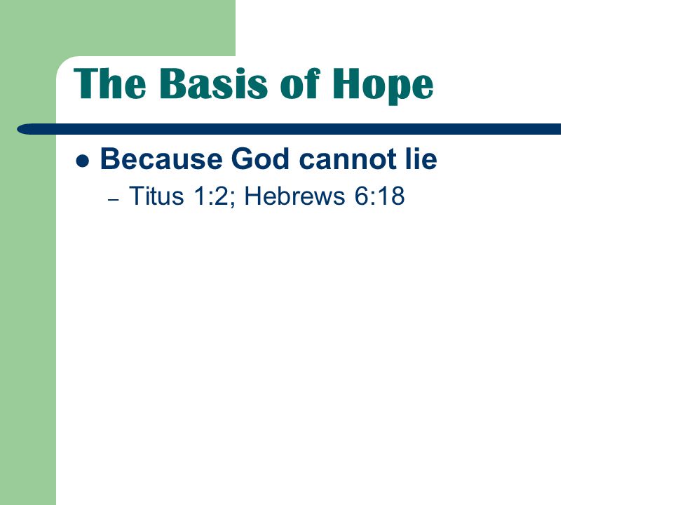 The Basis of Hope Because God cannot lie – Titus 1:2; Hebrews 6:18
