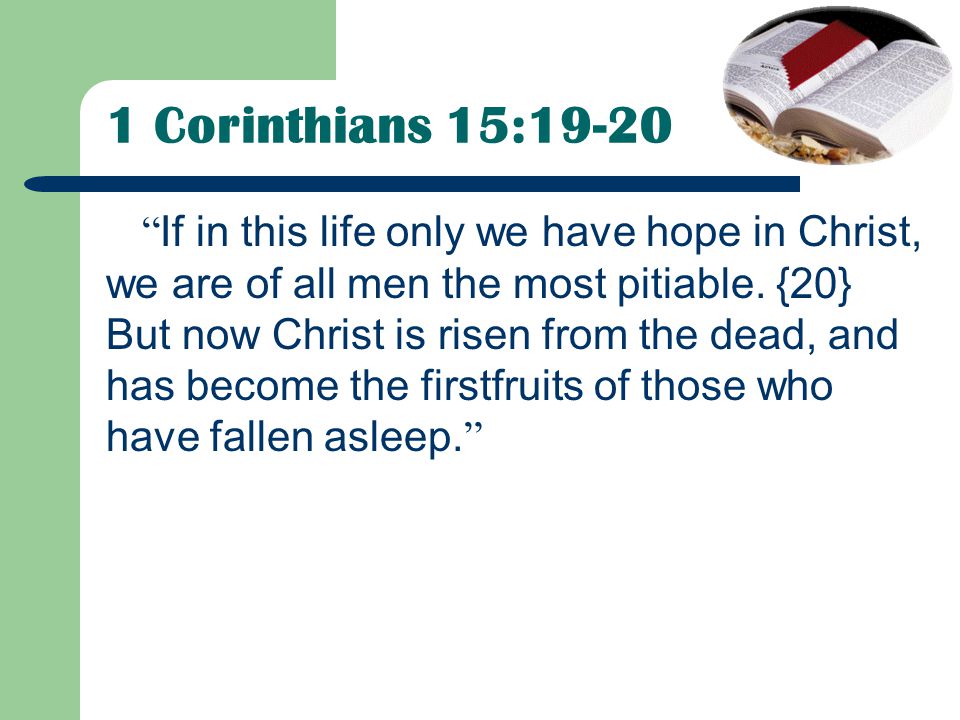 1 Corinthians 15:19-20 If in this life only we have hope in Christ, we are of all men the most pitiable.