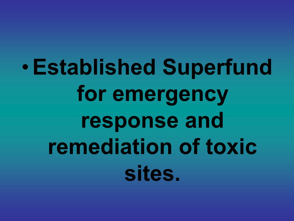 Established Superfund for emergency response and remediation of toxic sites.