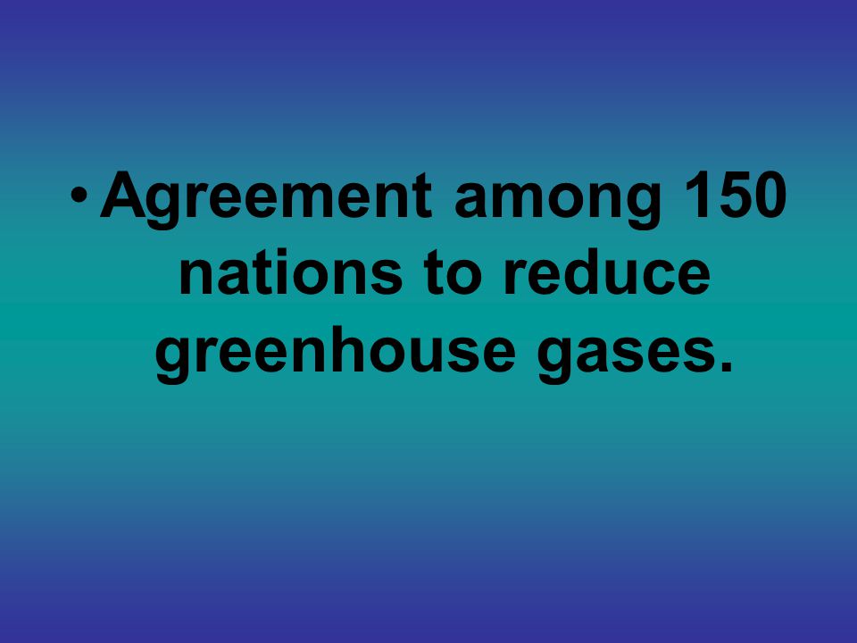 Agreement among 150 nations to reduce greenhouse gases.