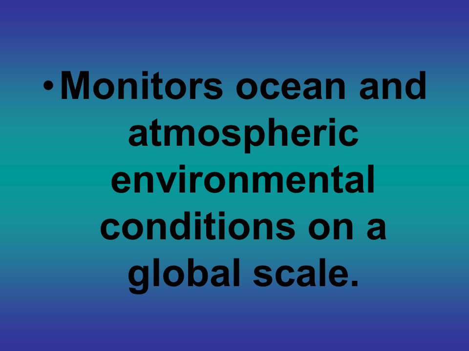 Monitors ocean and atmospheric environmental conditions on a global scale.