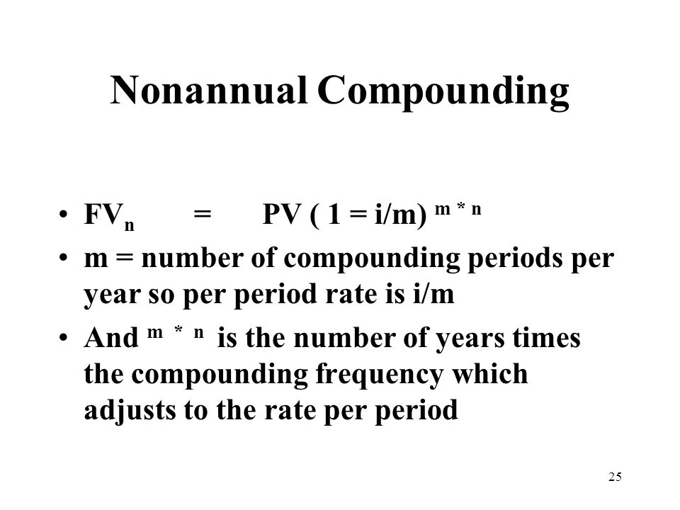 25 Nonannual Compounding FV n =PV ( 1 = i/m) m * n m = number of compounding periods per year so per period rate is i/m And m * n is the number of years times the compounding frequency which adjusts to the rate per period