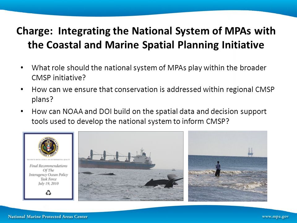 Charge: Integrating the National System of MPAs with the Coastal and Marine Spatial Planning Initiative What role should the national system of MPAs play within the broader CMSP initiative.