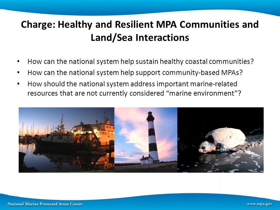 Charge: Healthy and Resilient MPA Communities and Land/Sea Interactions How can the national system help sustain healthy coastal communities.