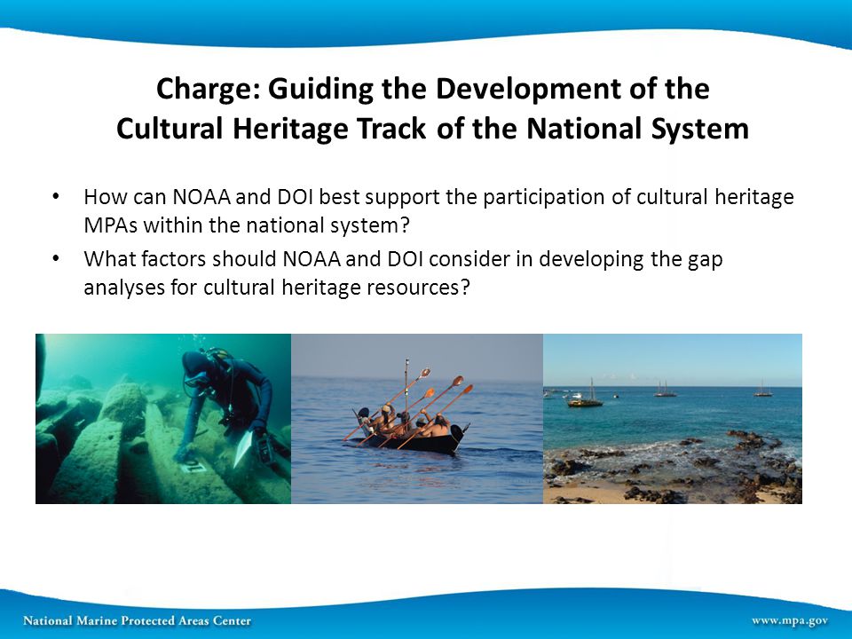 Charge: Guiding the Development of the Cultural Heritage Track of the National System How can NOAA and DOI best support the participation of cultural heritage MPAs within the national system.