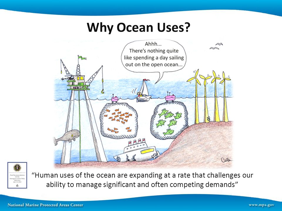 Human uses of the ocean are expanding at a rate that challenges our ability to manage significant and often competing demands Why Ocean Uses