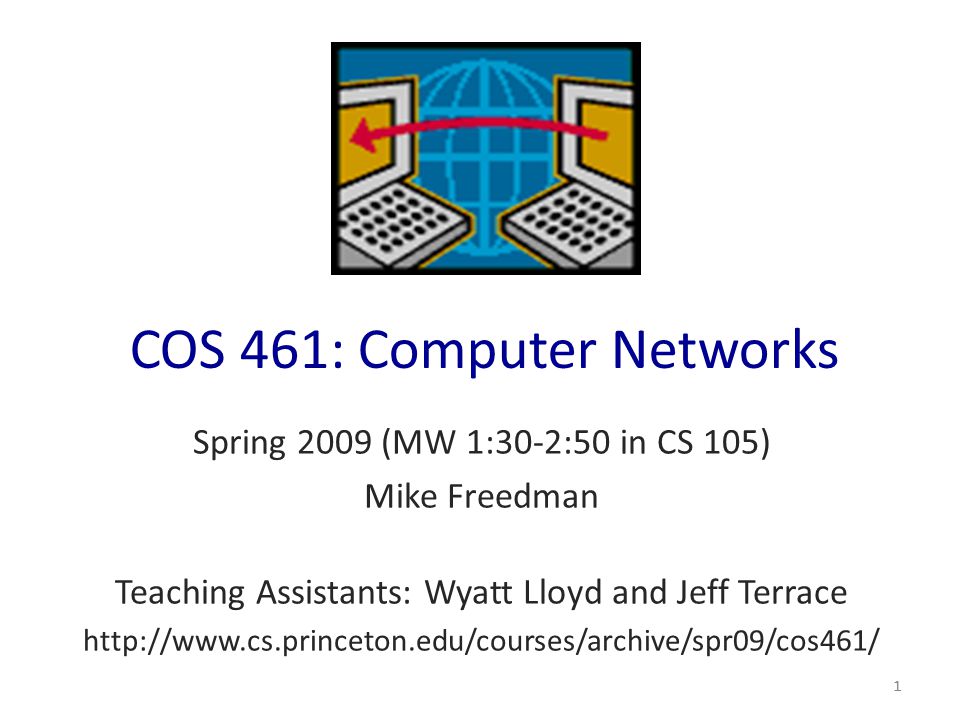 COS 461: Computer Networks Spring 2009 (MW 1:30-2:50 in CS 105) Mike Freedman Teaching Assistants: Wyatt Lloyd and Jeff Terrace   1