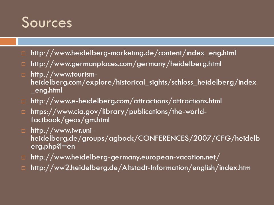 Sources          heidelberg.com/explore/historical_sights/schloss_heidelberg/index _eng.html       factbook/geos/gm.html    heidelberg.de/groups/agbock/CONFERENCES/2007/CFG/heidelb erg.php l=en    