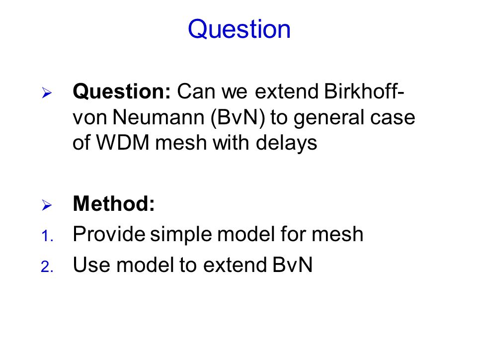  Question: Can we extend Birkhoff- von Neumann (BvN) to general case of WDM mesh with delays  Method: 1.