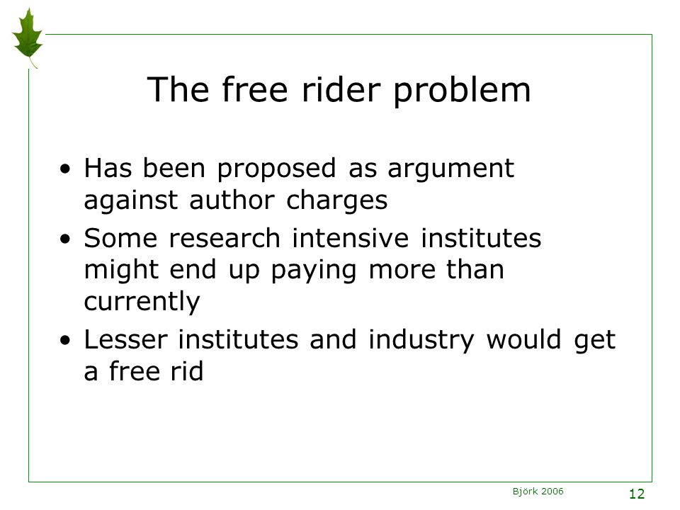 Björk The free rider problem Has been proposed as argument against author charges Some research intensive institutes might end up paying more than currently Lesser institutes and industry would get a free rid
