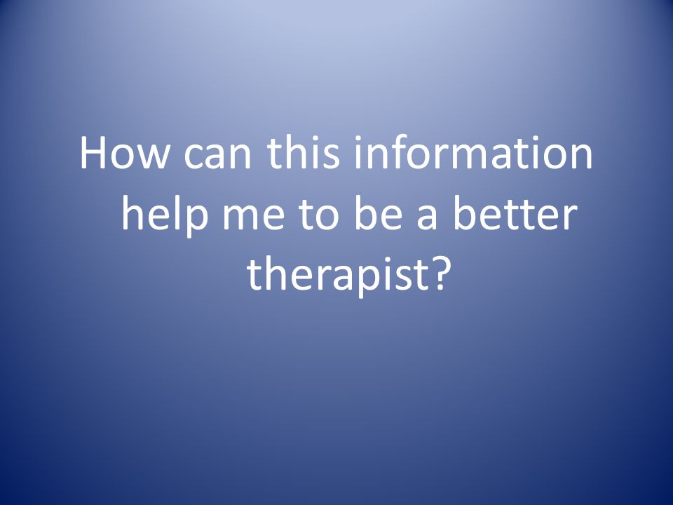 How can this information help me to be a better therapist