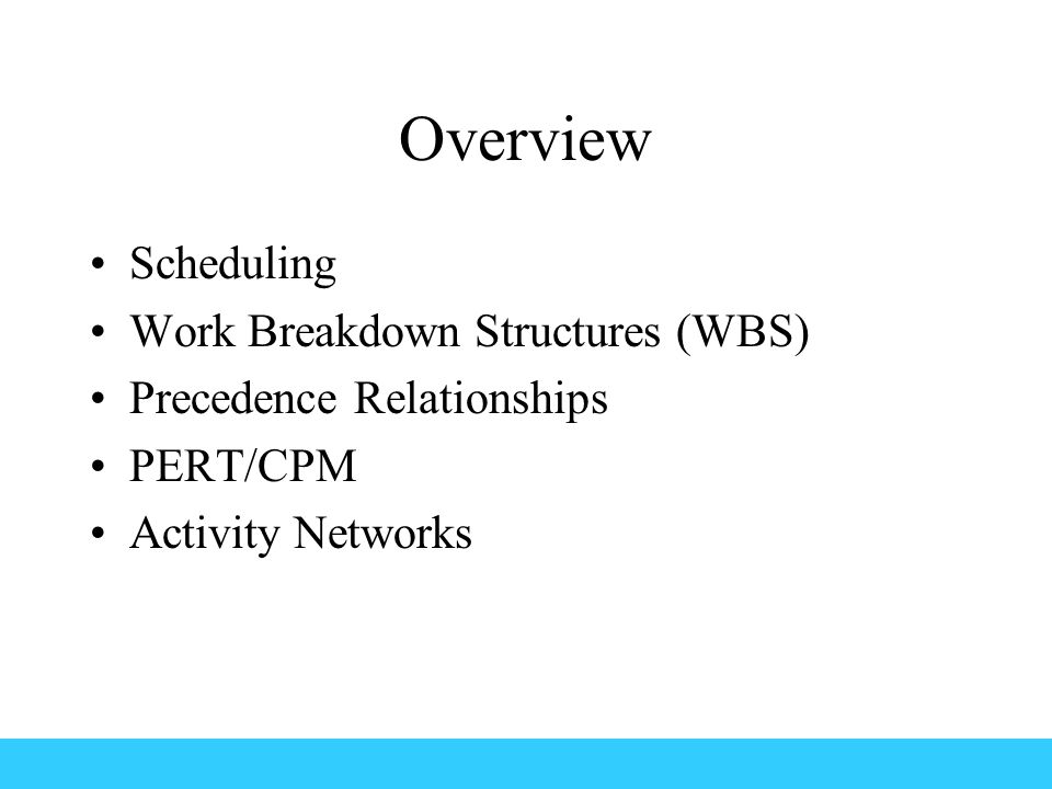 Overview Scheduling Work Breakdown Structures (WBS) Precedence Relationships PERT/CPM Activity Networks