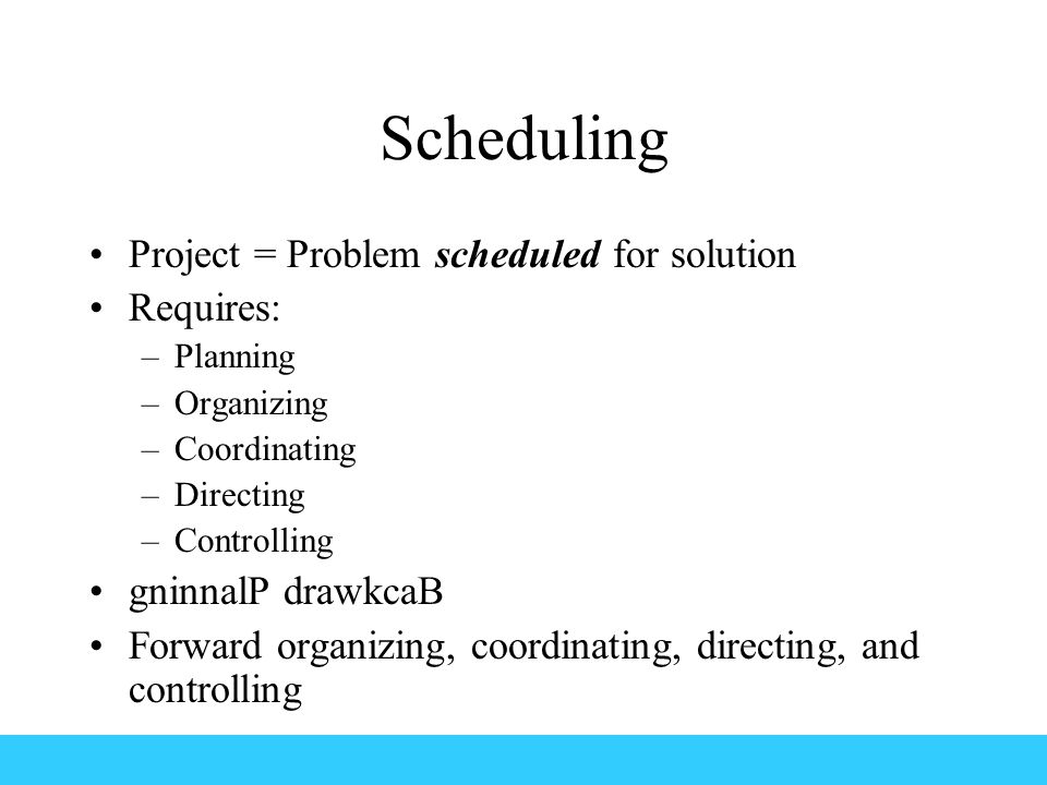 Scheduling Project = Problem scheduled for solution Requires: –Planning –Organizing –Coordinating –Directing –Controlling gninnalP drawkcaB Forward organizing, coordinating, directing, and controlling
