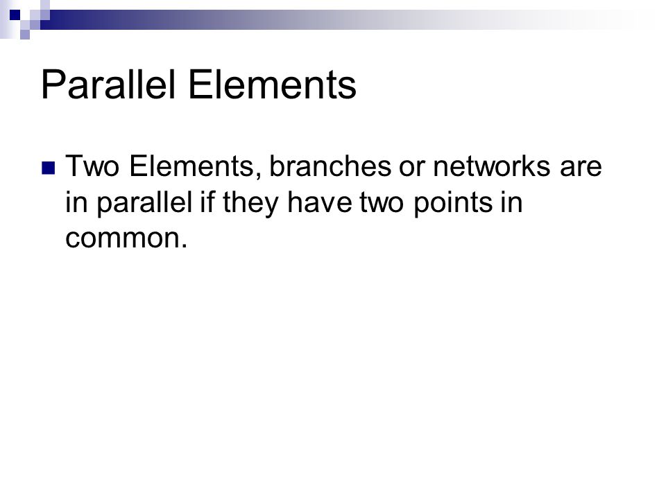 Parallel Elements Two Elements, branches or networks are in parallel if they have two points in common.