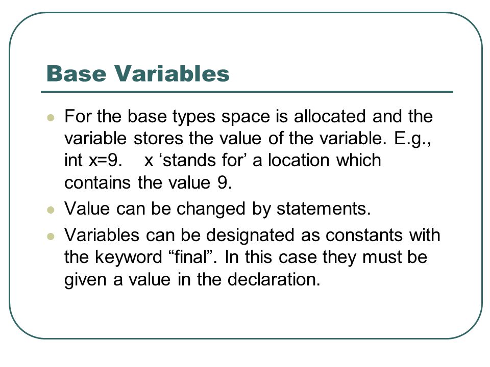 Base Variables For the base types space is allocated and the variable stores the value of the variable.