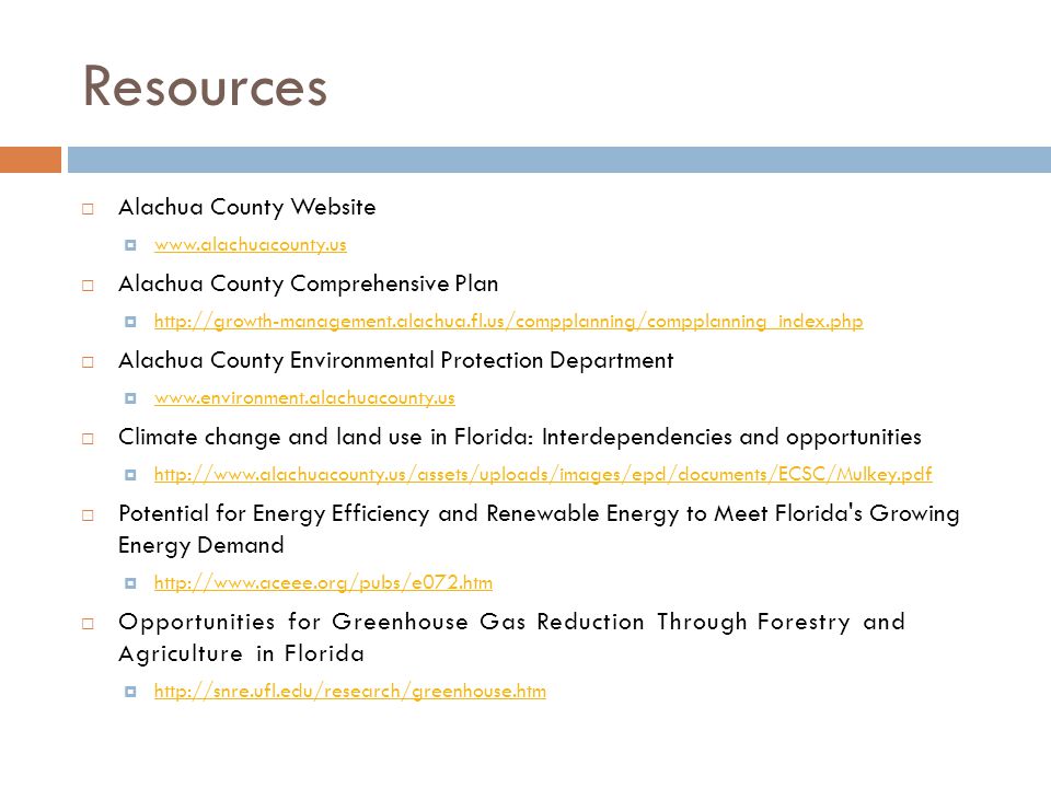 Resources  Alachua County Website       Alachua County Comprehensive Plan       Alachua County Environmental Protection Department       Climate change and land use in Florida: Interdependencies and opportunities       Potential for Energy Efficiency and Renewable Energy to Meet Florida s Growing Energy Demand       Opportunities for Greenhouse Gas Reduction Through Forestry and Agriculture in Florida 