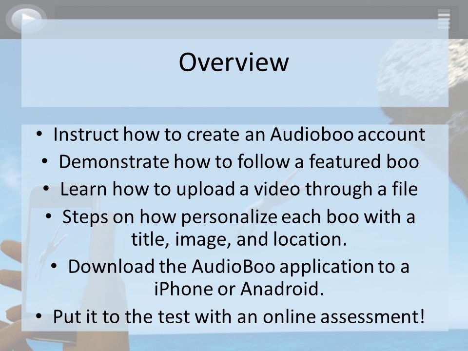 Overview Instruct how to create an Audioboo account Demonstrate how to follow a featured boo Learn how to upload a video through a file Steps on how personalize each boo with a title, image, and location.