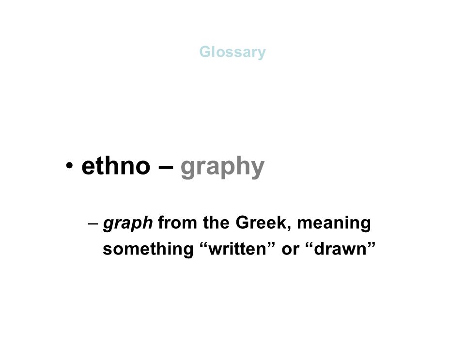 ethno – graphy –graph from the Greek, meaning something written or drawn