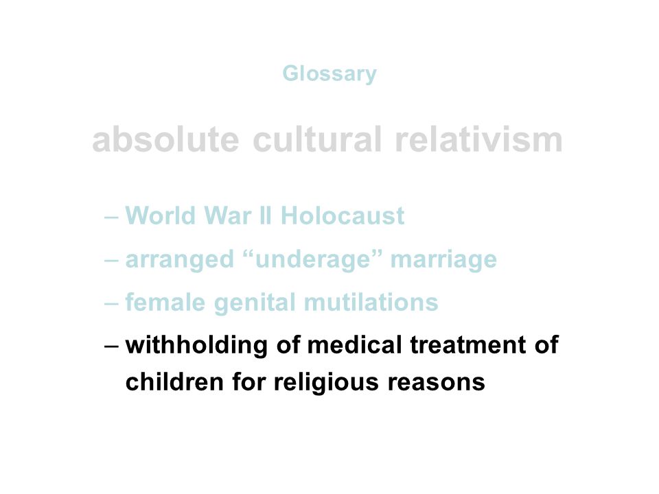 Glossary absolute cultural relativism –World War II Holocaust –arranged underage marriage –female genital mutilations –withholding of medical treatment of children for religious reasons –polygyny....