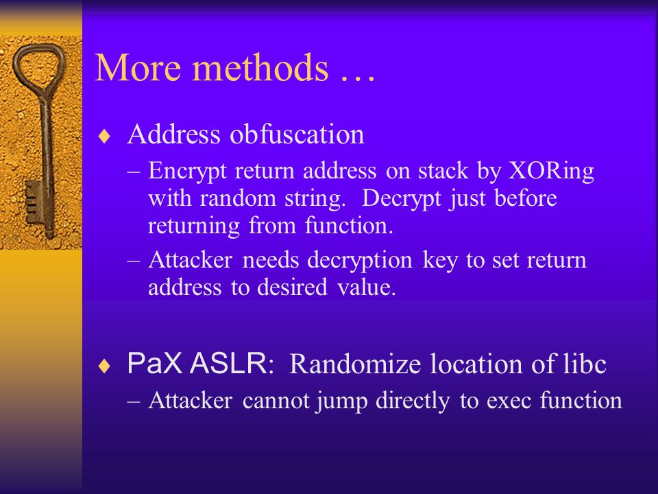 More methods …  Address obfuscation –Encrypt return address on stack by XORing with random string.