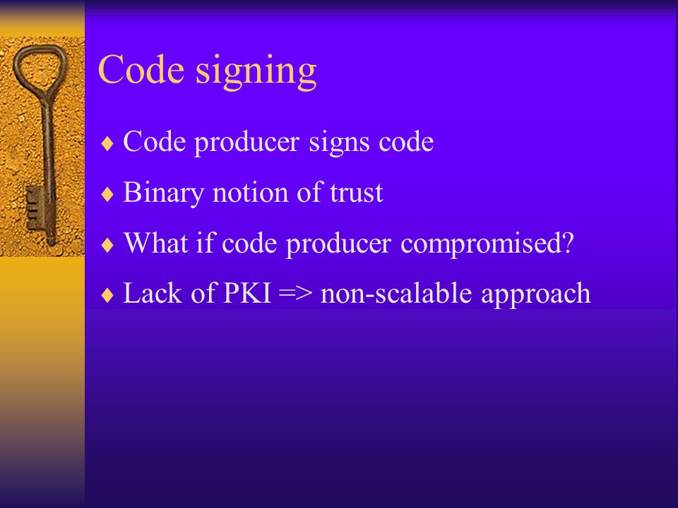 Code signing  Code producer signs code  Binary notion of trust  What if code producer compromised.