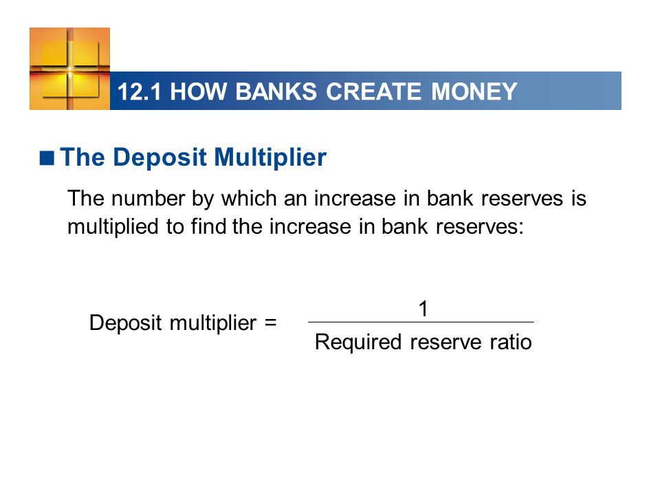  The Deposit Multiplier The number by which an increase in bank reserves is multiplied to find the increase in bank reserves: Deposit multiplier = 1 Required reserve ratio