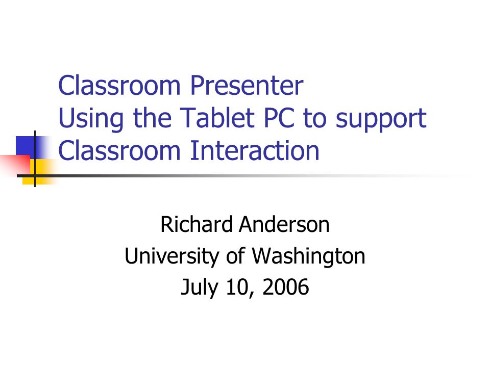 Classroom Presenter Using the Tablet PC to support Classroom Interaction Richard Anderson University of Washington July 10, 2006