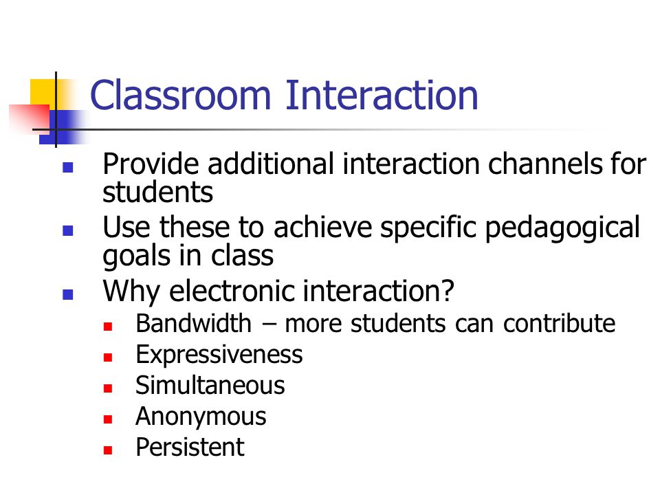 Classroom Interaction Provide additional interaction channels for students Use these to achieve specific pedagogical goals in class Why electronic interaction.