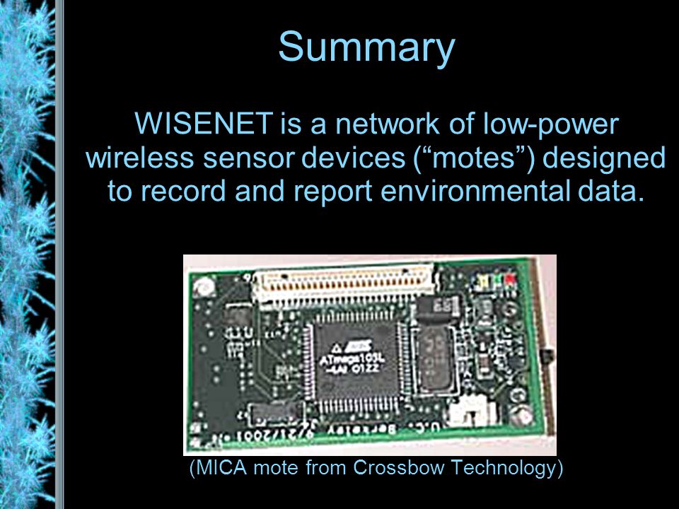 Summary WISENET is a network of low-power wireless sensor devices ( motes ) designed to record and report environmental data.