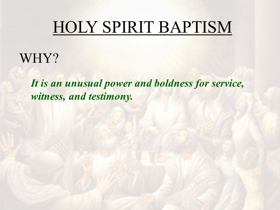 HOLY SPIRIT BAPTISM WHY It is an unusual power and boldness for service, witness, and testimony.