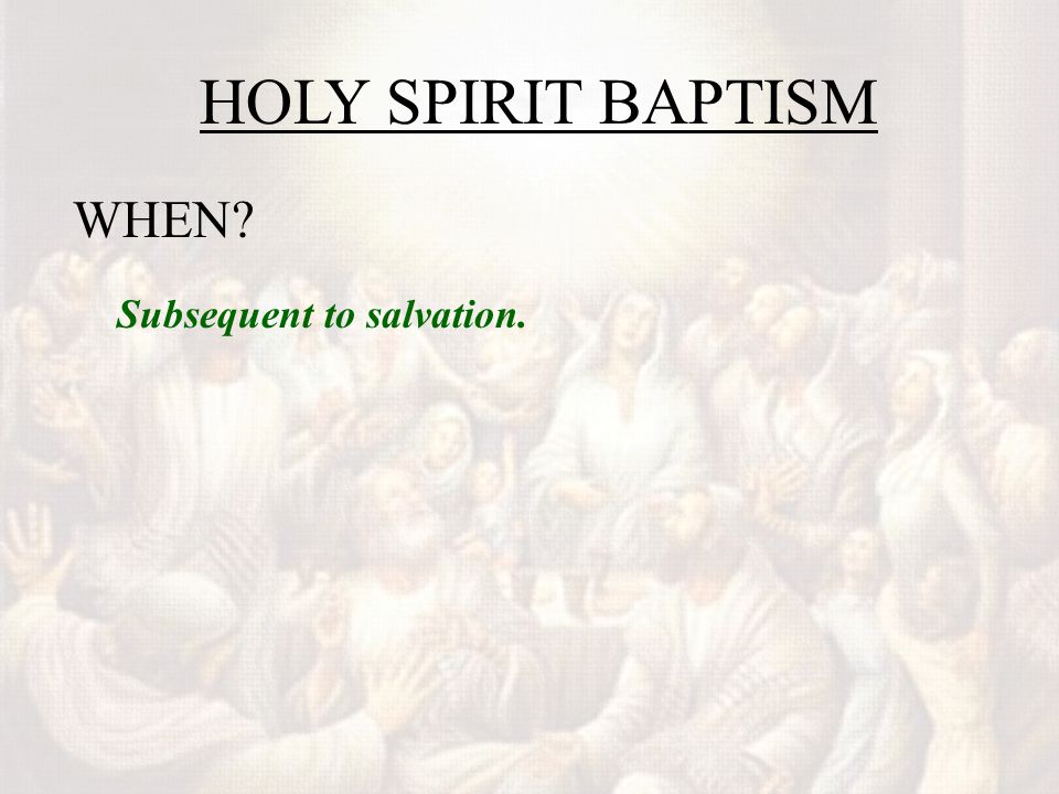 HOLY SPIRIT BAPTISM WHEN Subsequent to salvation.