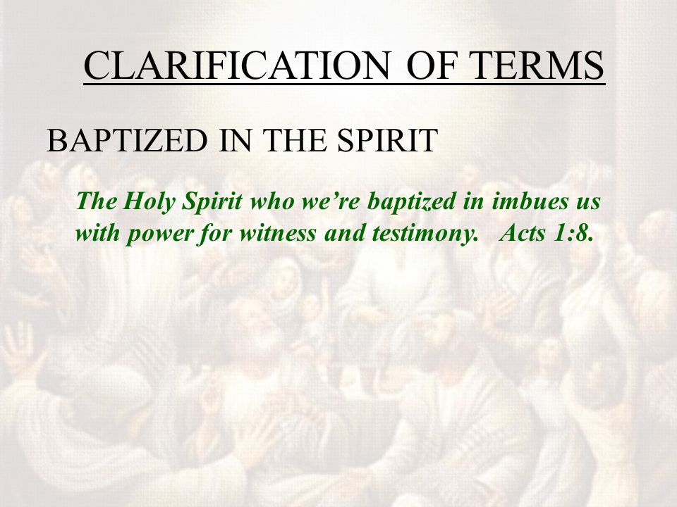 CLARIFICATION OF TERMS BAPTIZED IN THE SPIRIT The Holy Spirit who we’re baptized in imbues us with power for witness and testimony.