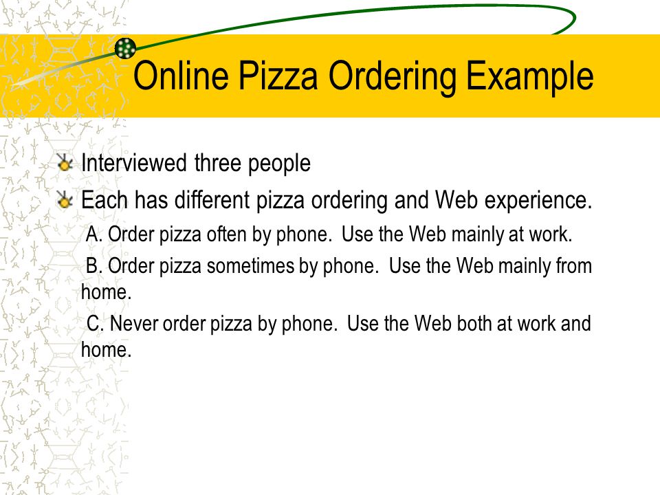Online Pizza Ordering Example Interviewed three people Each has different pizza ordering and Web experience.