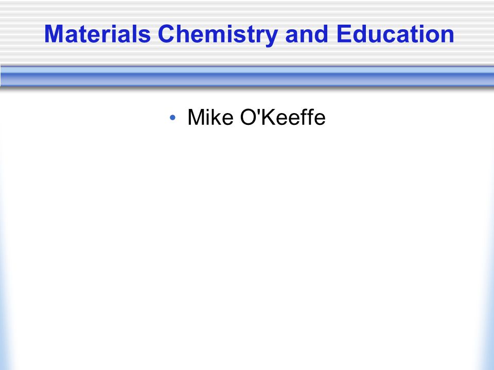 Materials Chemistry and Education Mike O Keeffe
