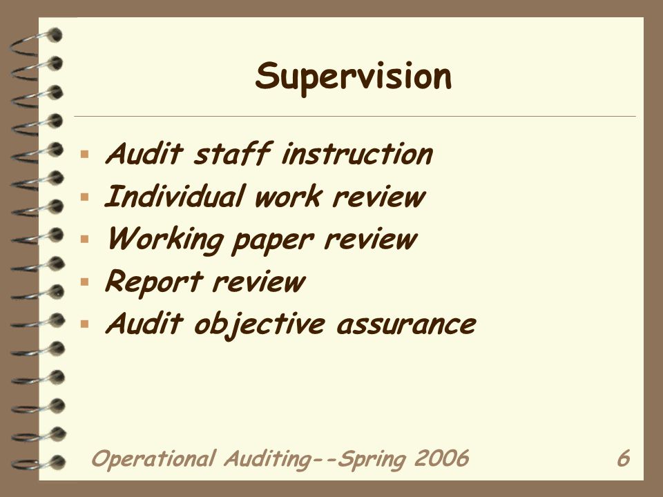 Operational Auditing--Spring Supervision  Audit staff instruction  Individual work review  Working paper review  Report review  Audit objective assurance