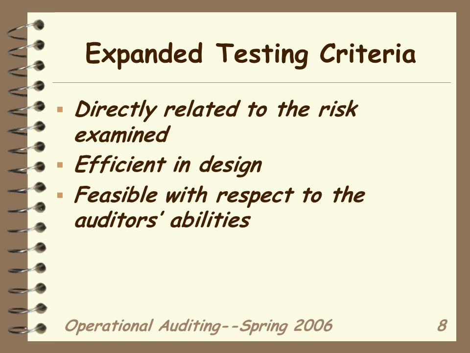 Operational Auditing--Spring Expanded Testing Criteria  Directly related to the risk examined  Efficient in design  Feasible with respect to the auditors’ abilities